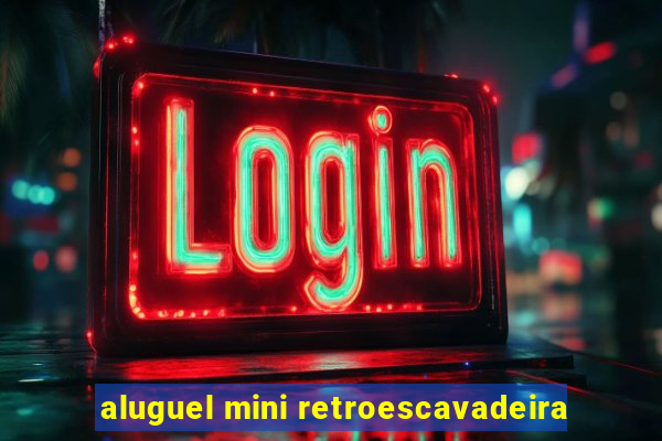 aluguel mini retroescavadeira